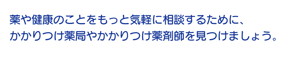 薬や健康のことをもっと気軽に相談するためにかかりつけ薬局やかかりつけ薬剤師を見つけましょう。